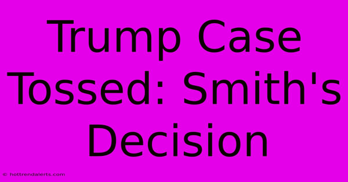 Trump Case Tossed: Smith's Decision