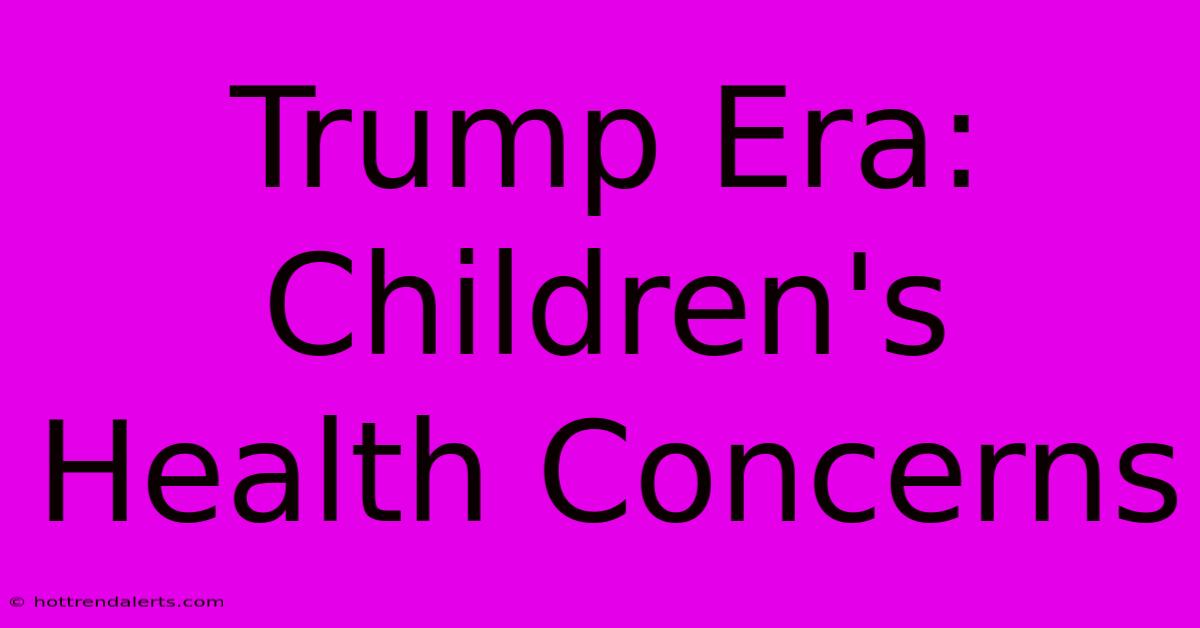 Trump Era: Children's Health Concerns