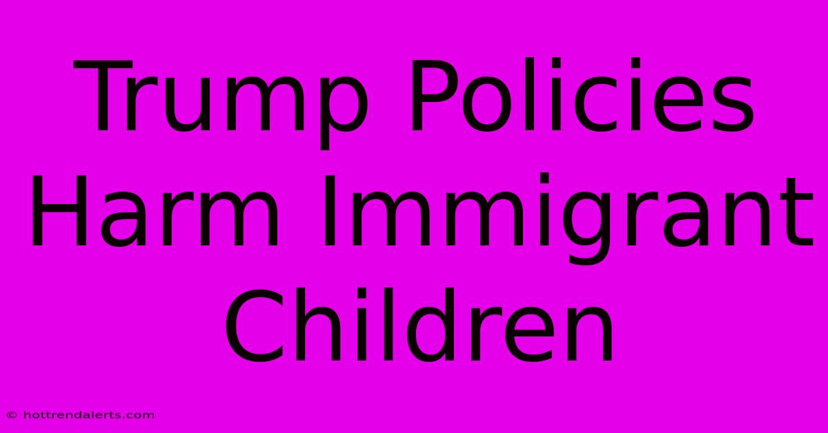 Trump Policies Harm Immigrant Children