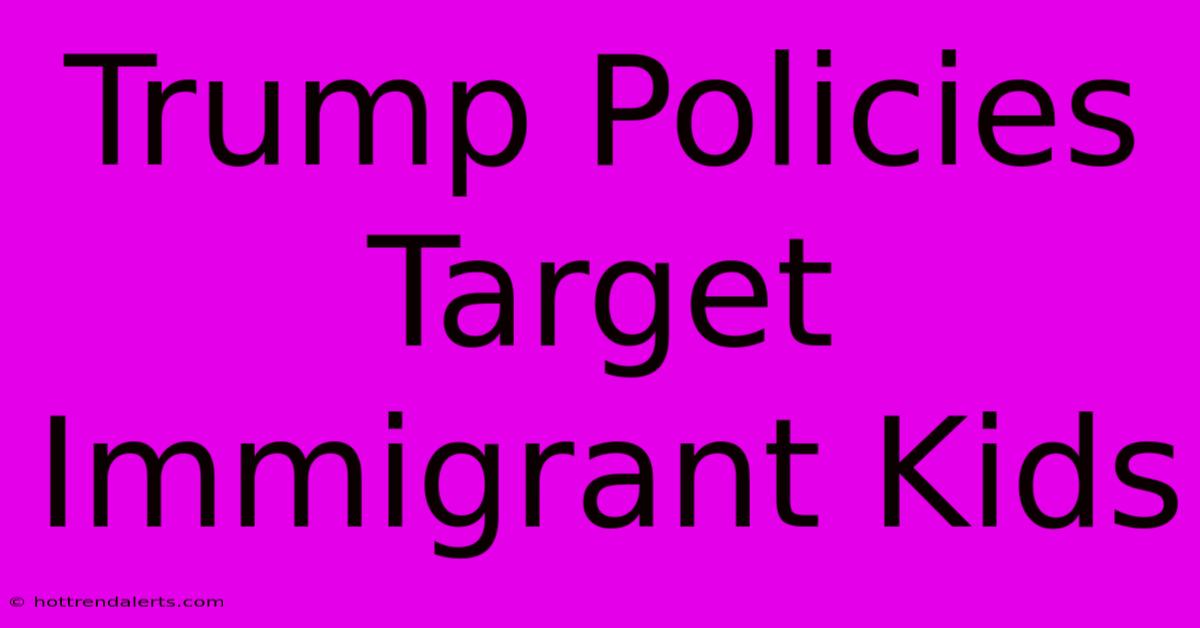 Trump Policies Target Immigrant Kids