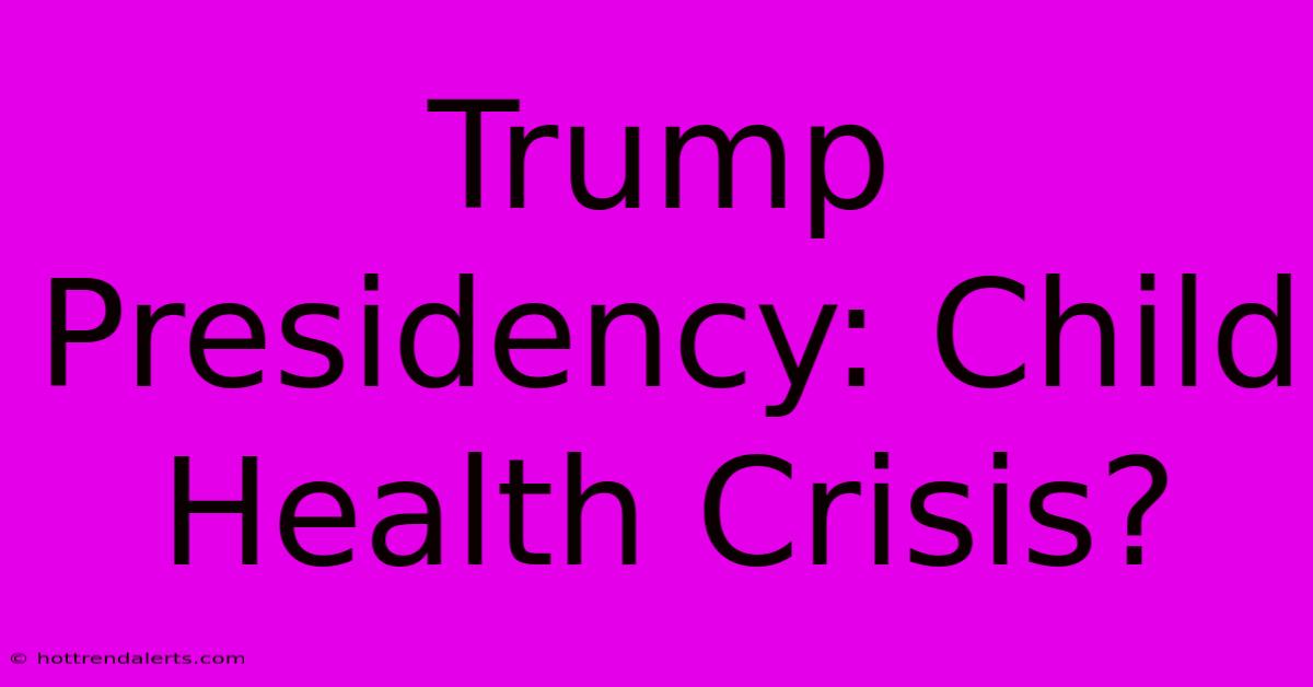 Trump Presidency: Child Health Crisis?