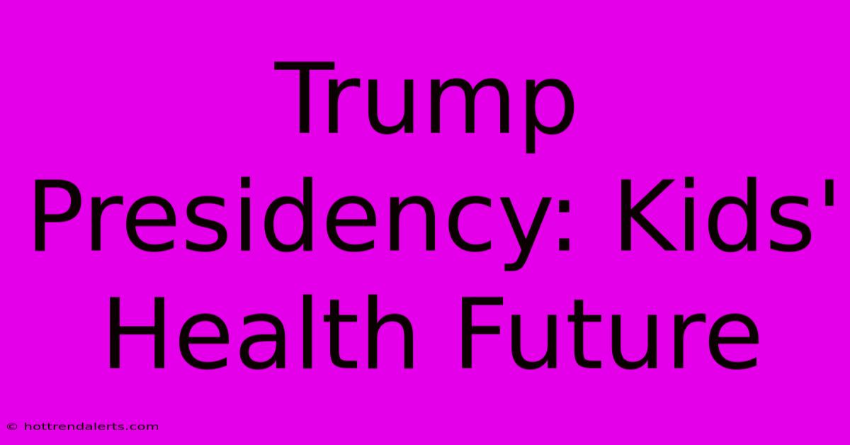 Trump Presidency: Kids' Health Future