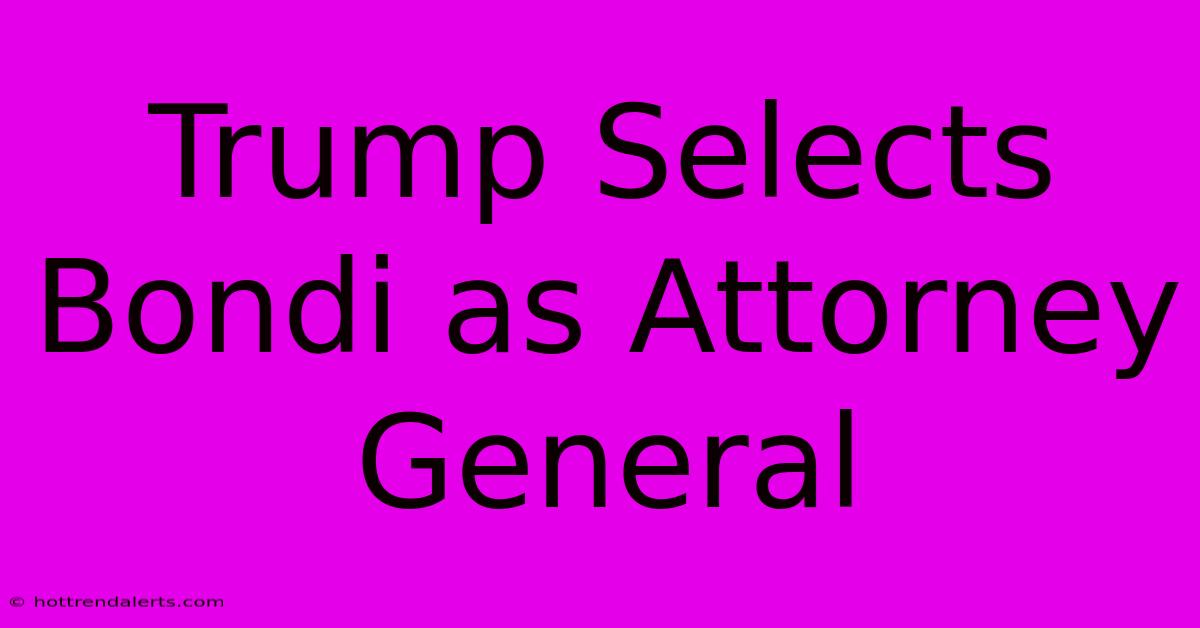 Trump Selects Bondi As Attorney General