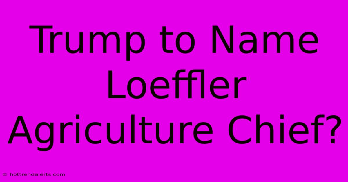 Trump To Name Loeffler Agriculture Chief?