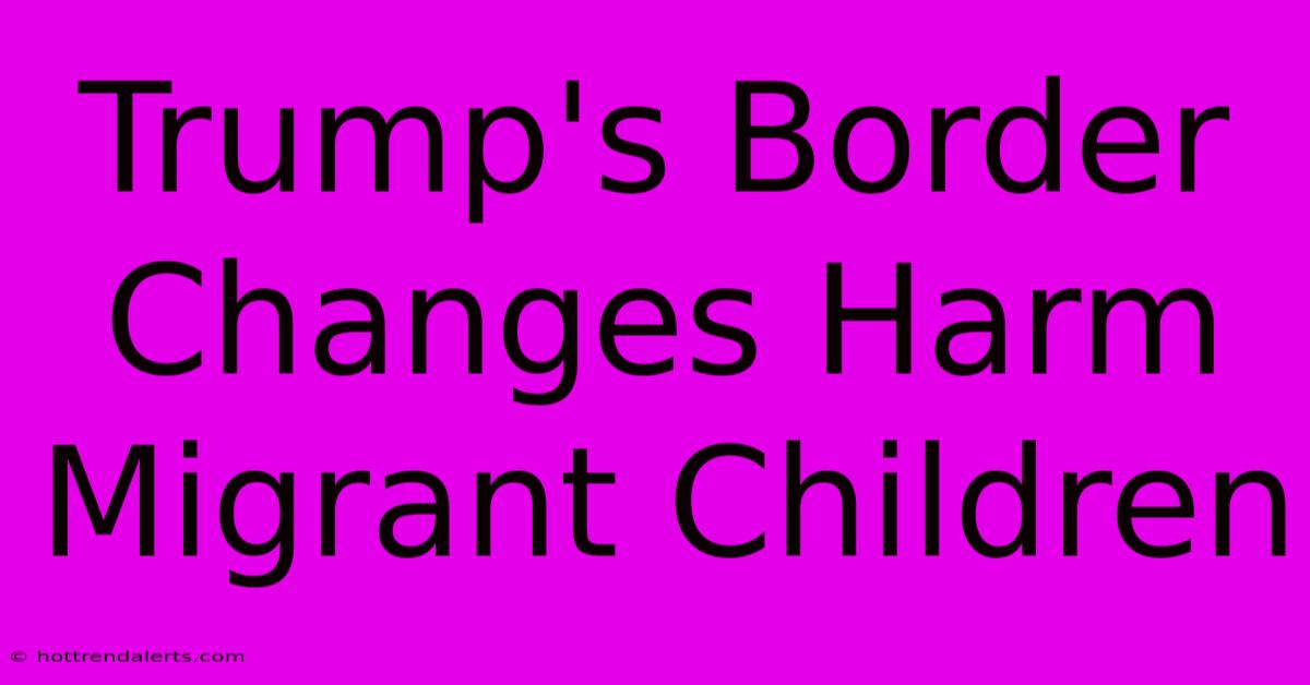 Trump's Border Changes Harm Migrant Children