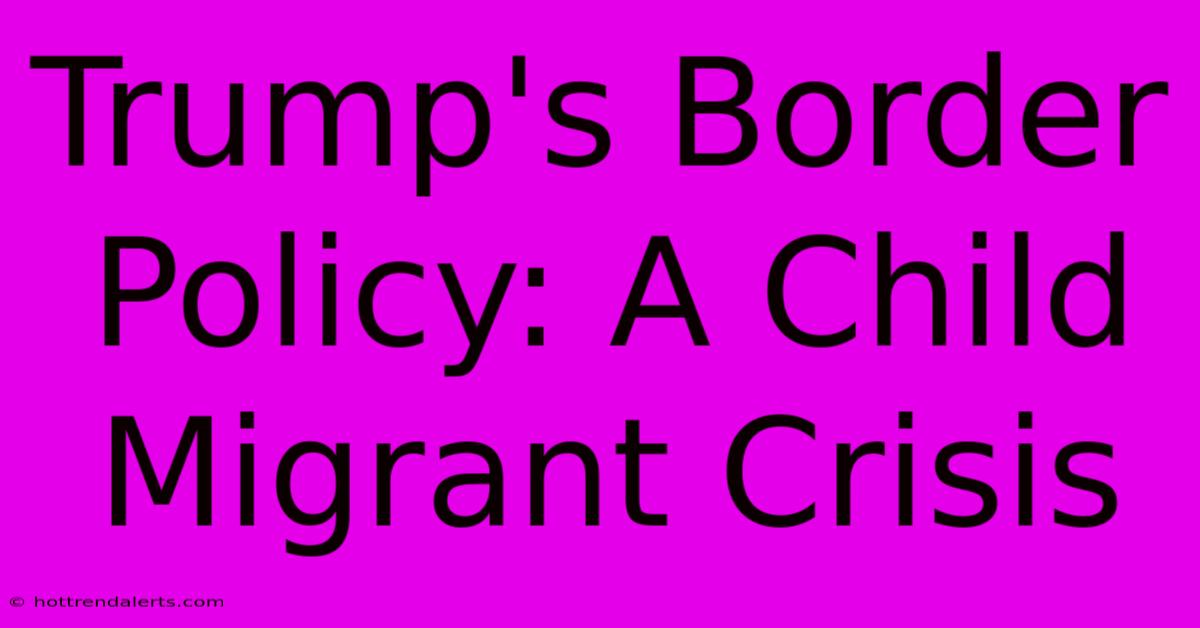 Trump's Border Policy: A Child Migrant Crisis