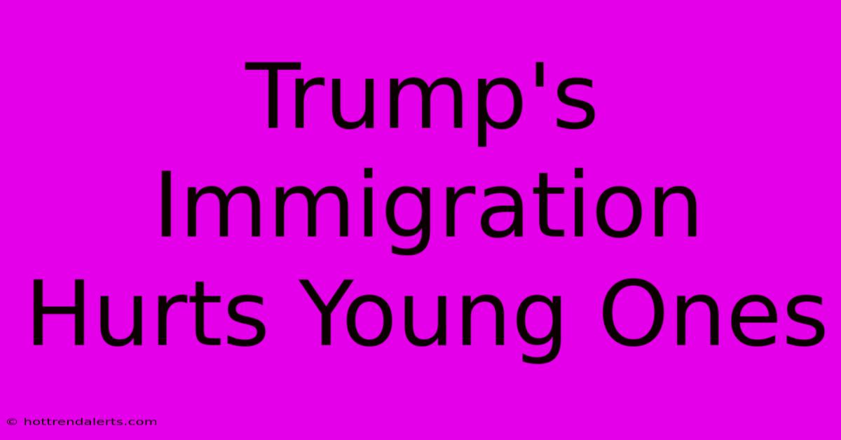 Trump's Immigration Hurts Young Ones