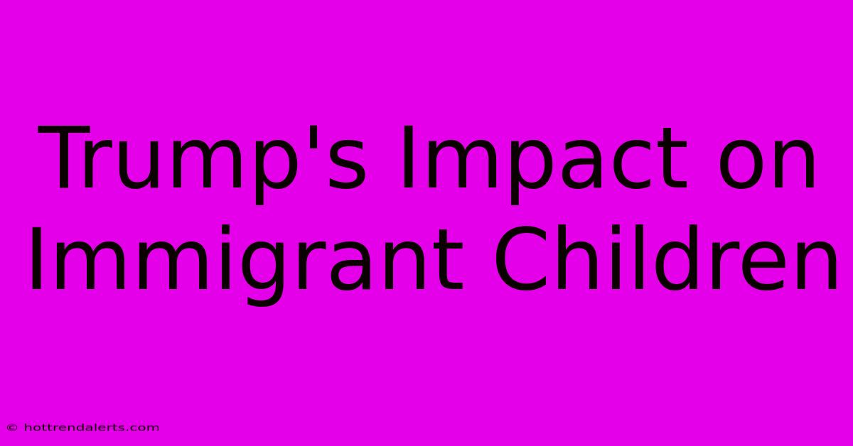 Trump's Impact On Immigrant Children