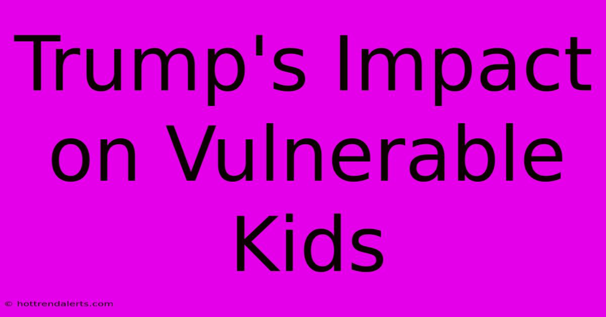 Trump's Impact On Vulnerable Kids