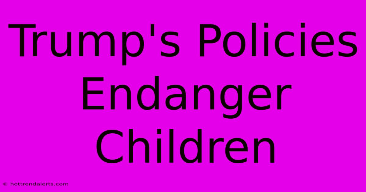 Trump's Policies Endanger Children