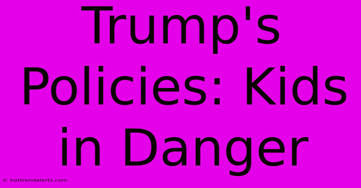 Trump's Policies: Kids In Danger