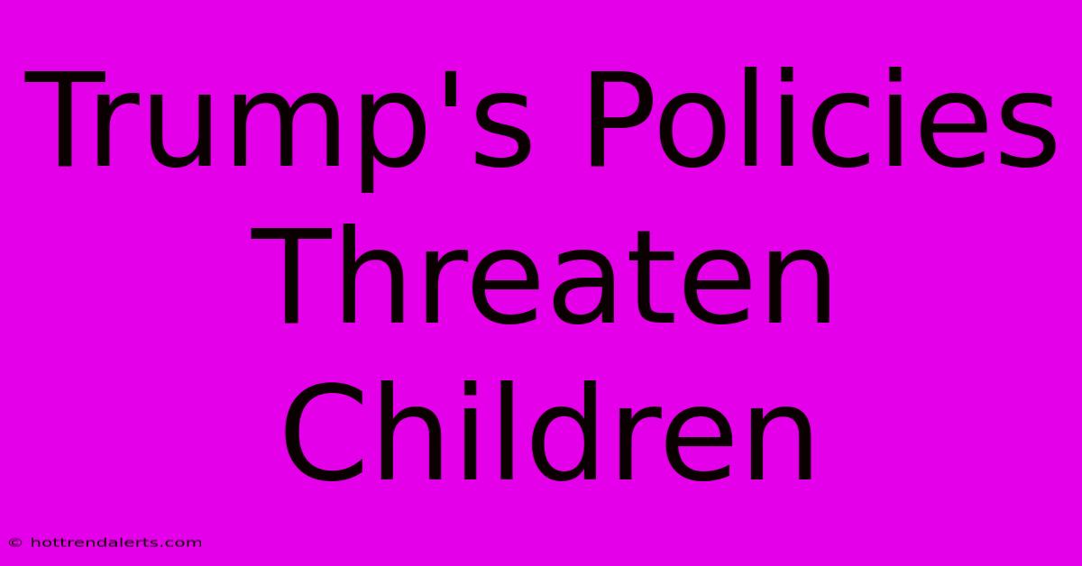 Trump's Policies Threaten Children