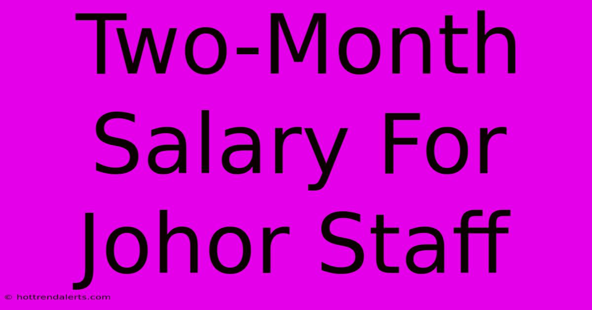 Two-Month Salary For Johor Staff