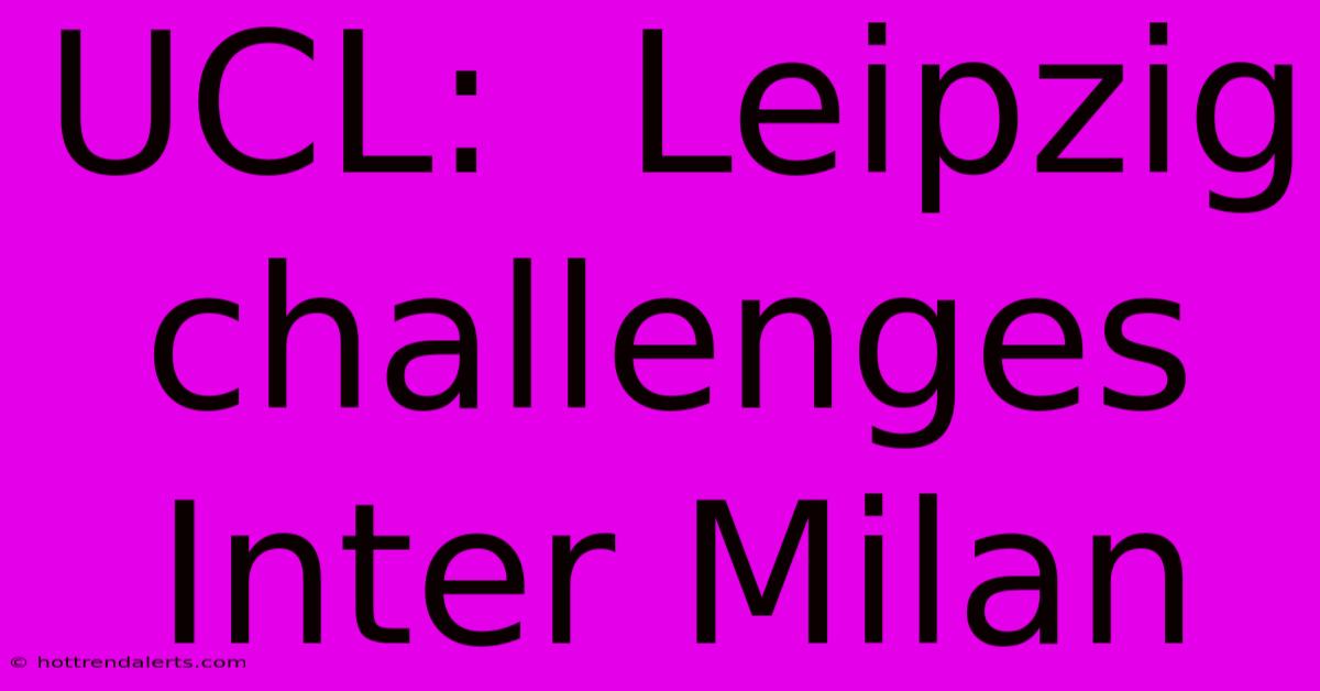 UCL:  Leipzig Challenges Inter Milan