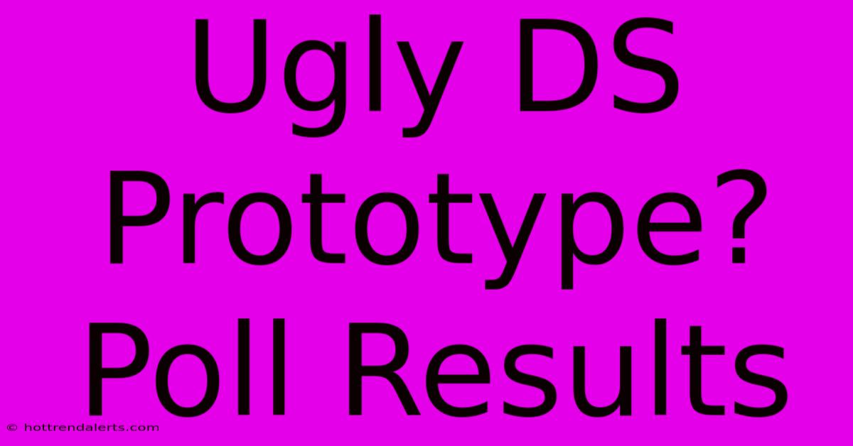 Ugly DS Prototype? Poll Results