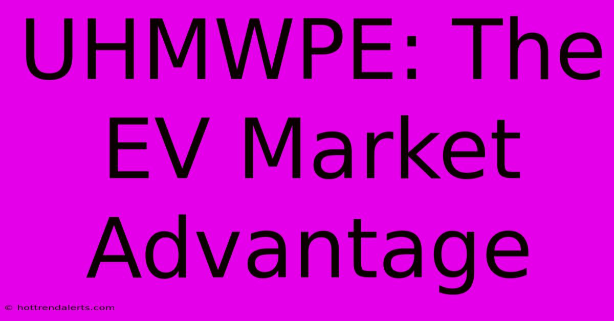 UHMWPE: The EV Market Advantage