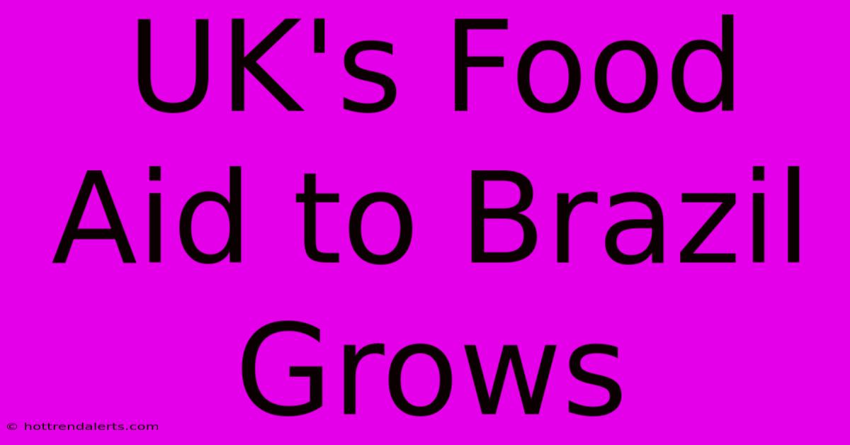 UK's Food Aid To Brazil Grows