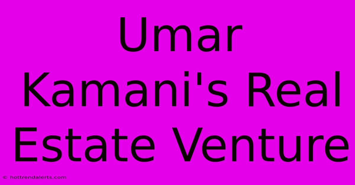 Umar Kamani's Real Estate Venture