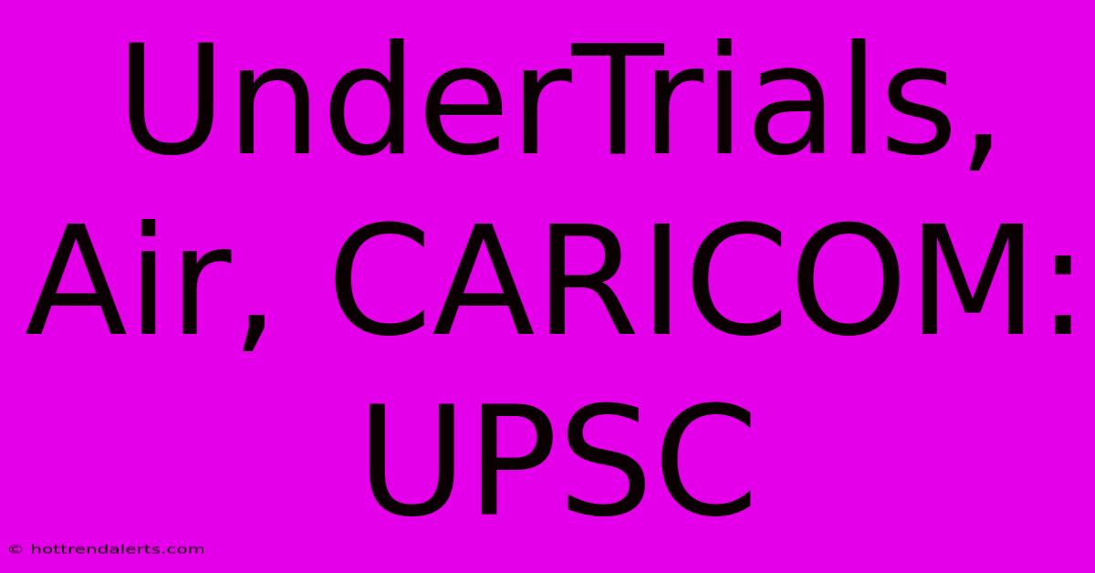 UnderTrials, Air, CARICOM: UPSC