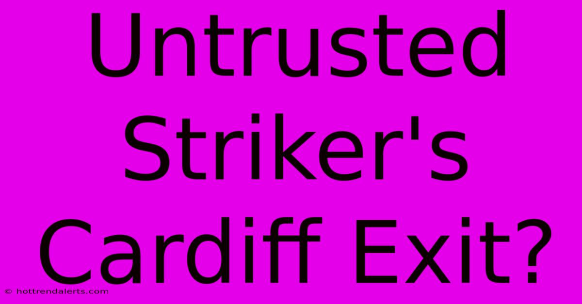 Untrusted Striker's Cardiff Exit?