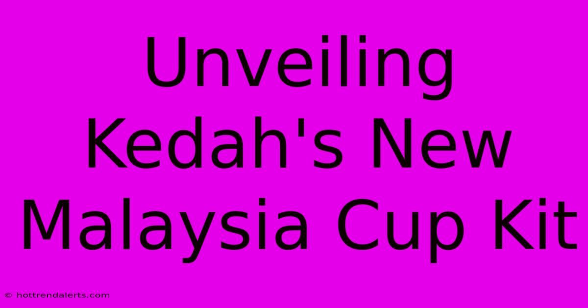 Unveiling Kedah's New Malaysia Cup Kit