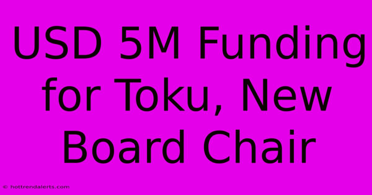 USD 5M Funding For Toku, New Board Chair