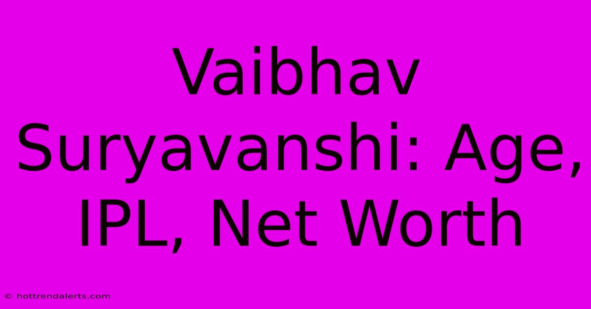 Vaibhav Suryavanshi: Age, IPL, Net Worth