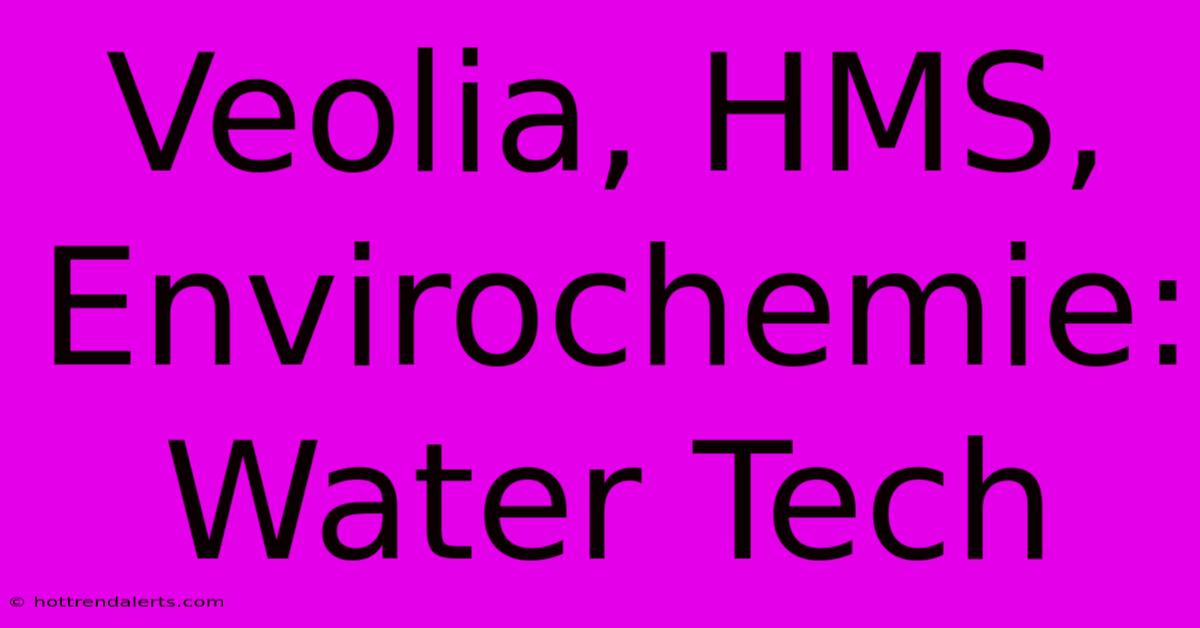 Veolia, HMS, Envirochemie: Water Tech