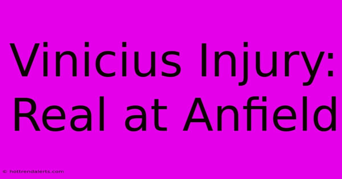 Vinicius Injury: Real At Anfield