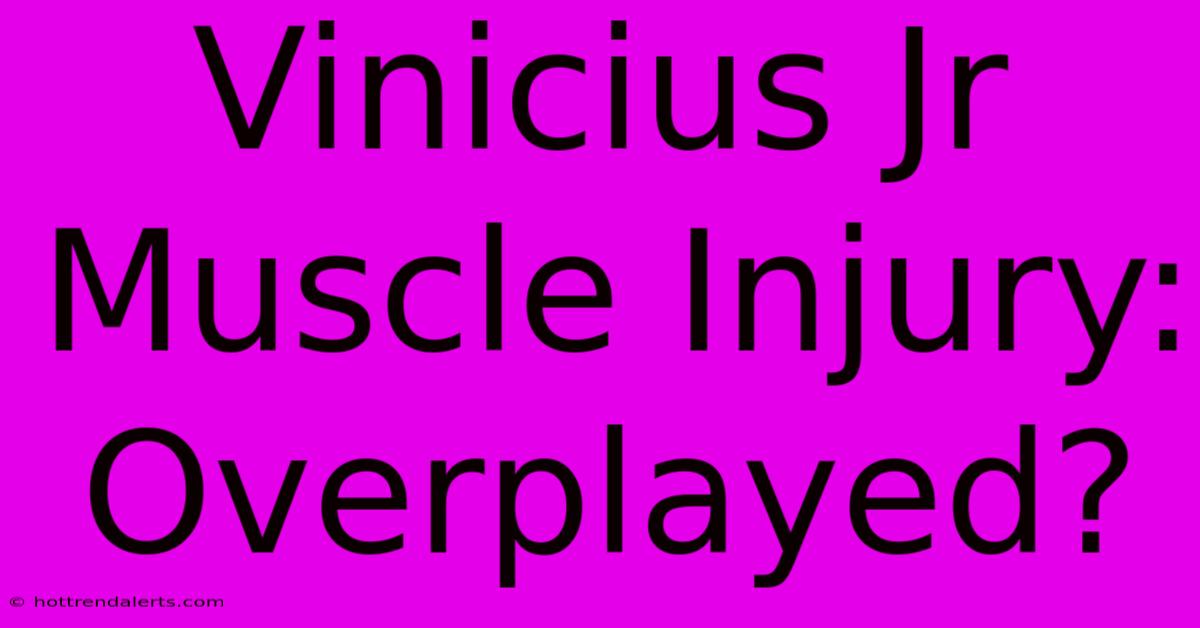 Vinicius Jr Muscle Injury: Overplayed?