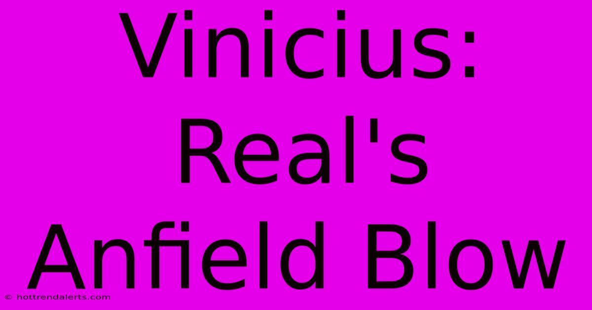 Vinicius: Real's Anfield Blow