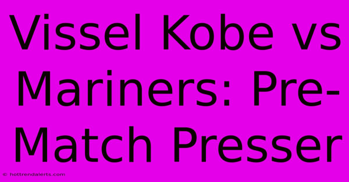 Vissel Kobe Vs Mariners: Pre-Match Presser