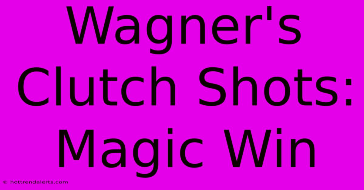 Wagner's Clutch Shots: Magic Win