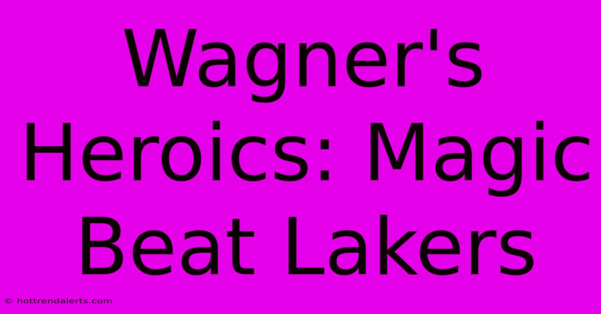 Wagner's Heroics: Magic Beat Lakers