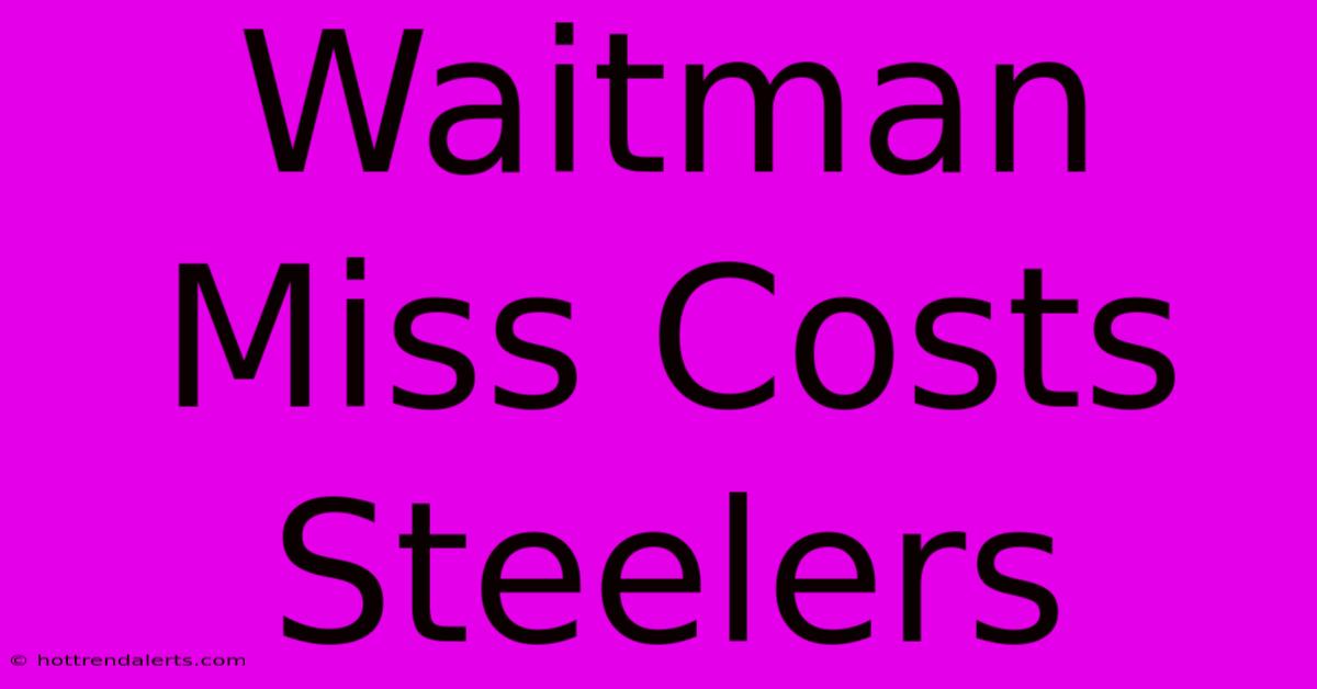 Waitman Miss Costs Steelers