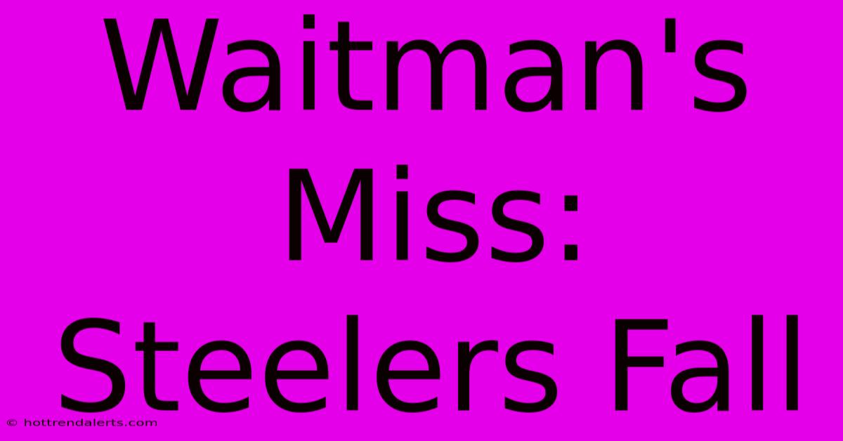 Waitman's Miss: Steelers Fall