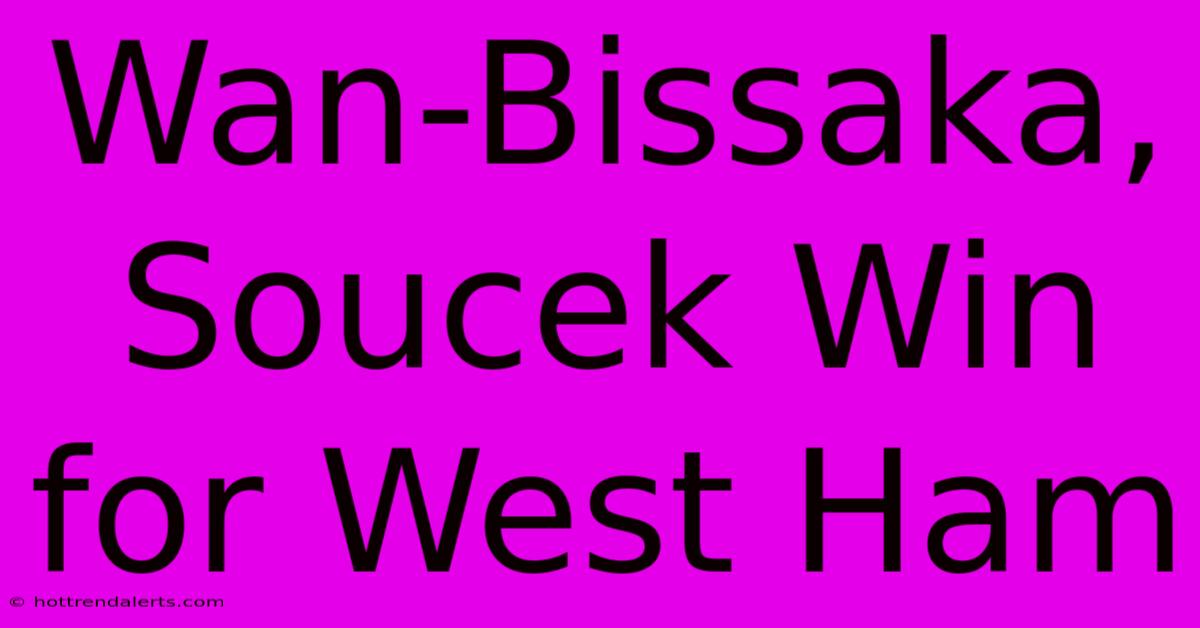 Wan-Bissaka, Soucek Win For West Ham