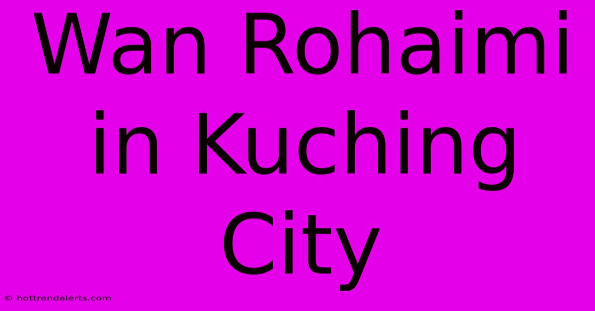 Wan Rohaimi In Kuching City