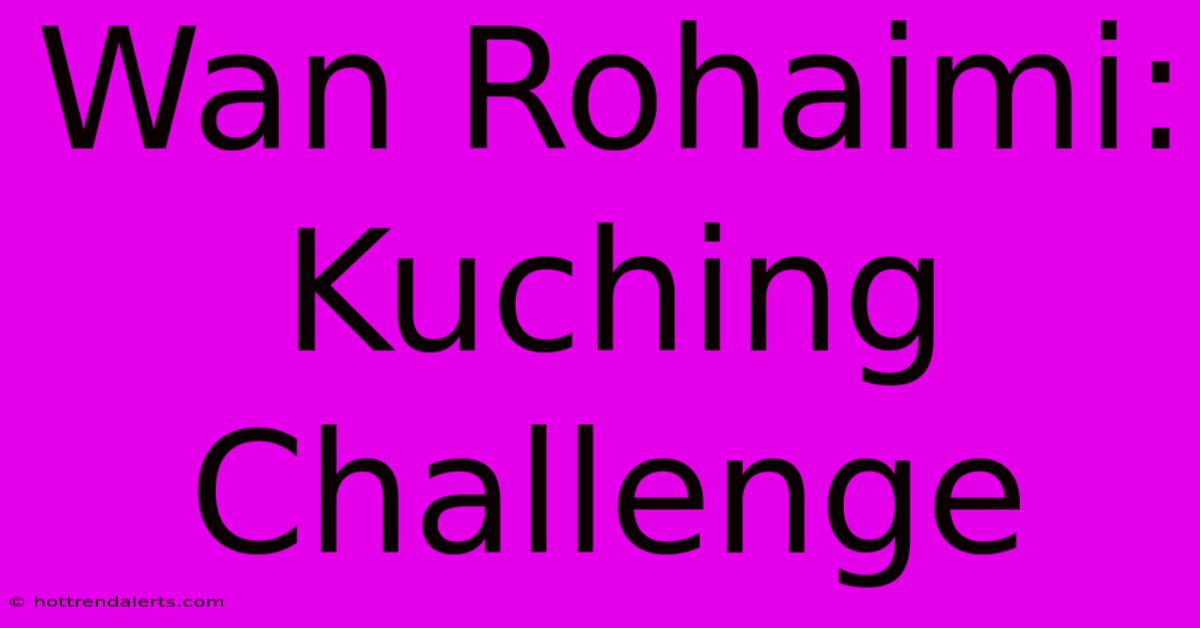 Wan Rohaimi: Kuching Challenge