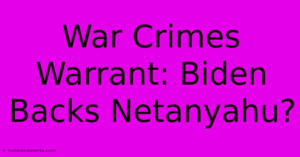 War Crimes Warrant: Biden Backs Netanyahu?