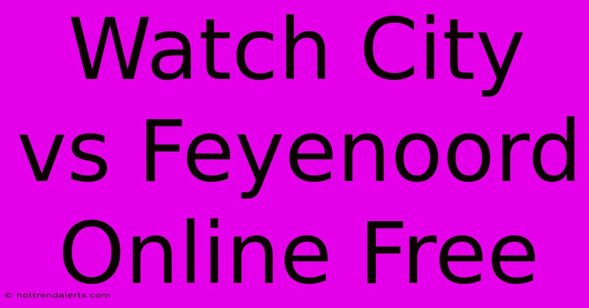 Watch City Vs Feyenoord Online Free