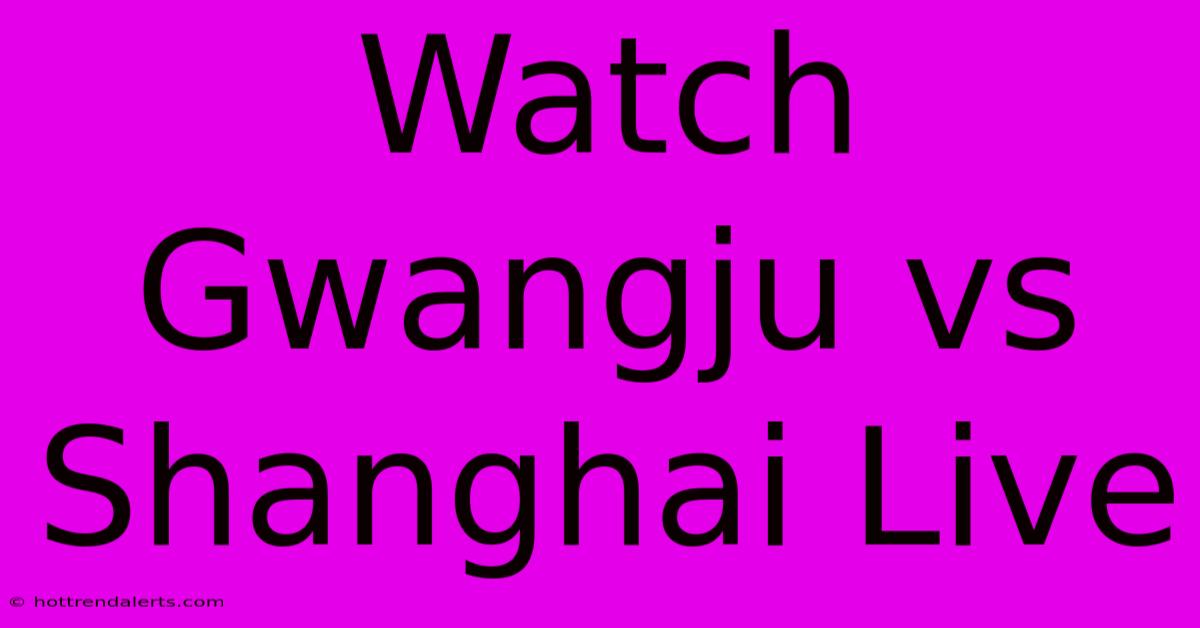 Watch Gwangju Vs Shanghai Live