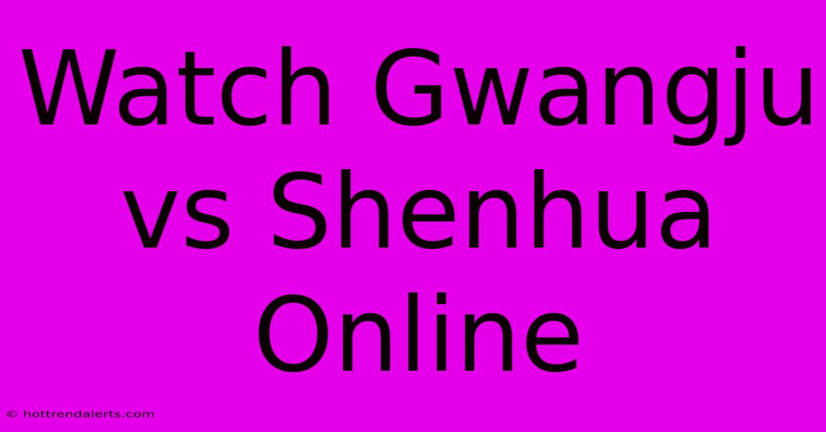 Watch Gwangju Vs Shenhua Online