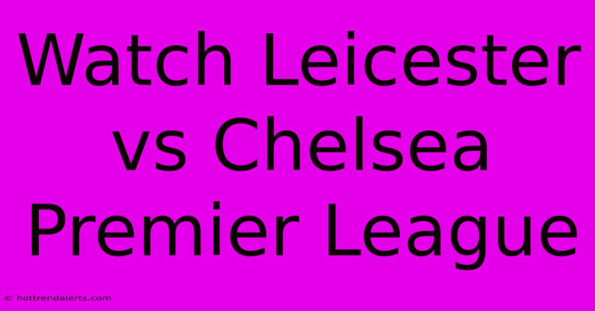 Watch Leicester Vs Chelsea Premier League