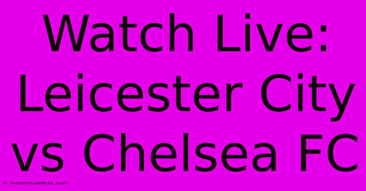 Watch Live: Leicester City Vs Chelsea FC