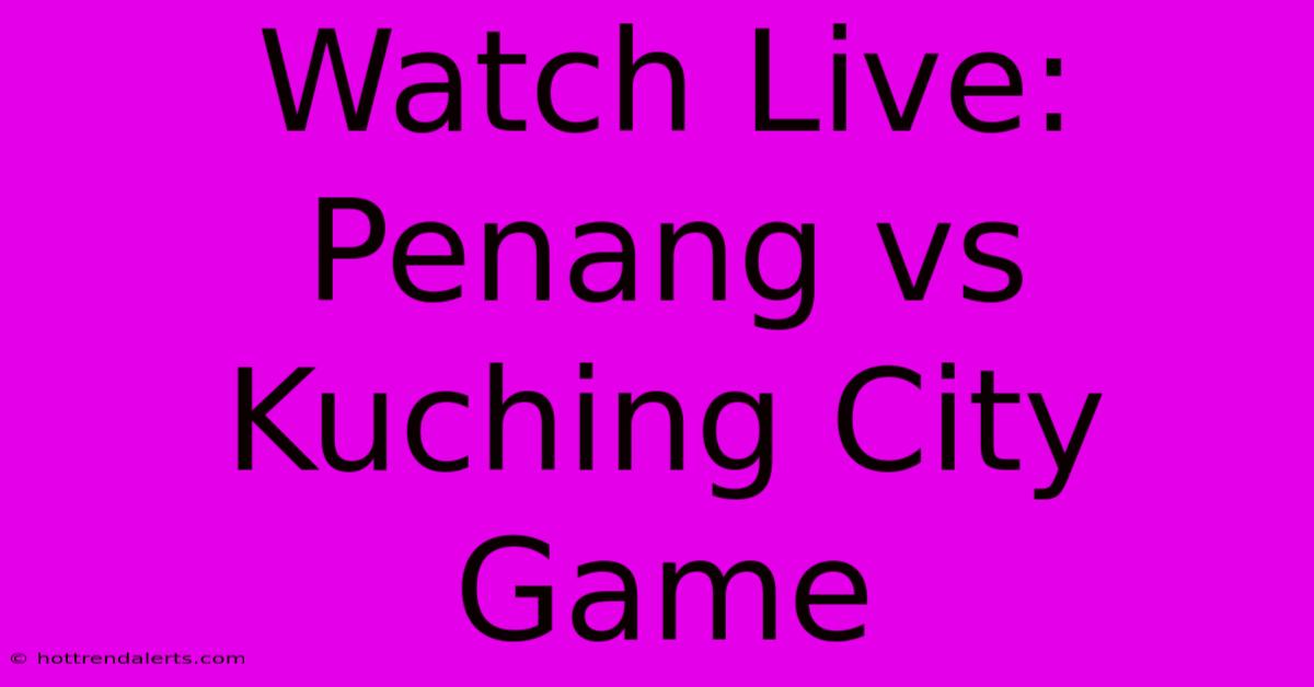 Watch Live: Penang Vs Kuching City Game