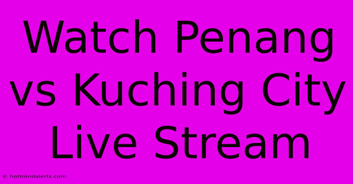 Watch Penang Vs Kuching City Live Stream