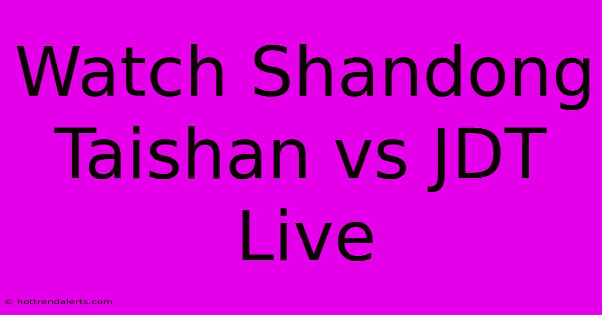 Watch Shandong Taishan Vs JDT Live