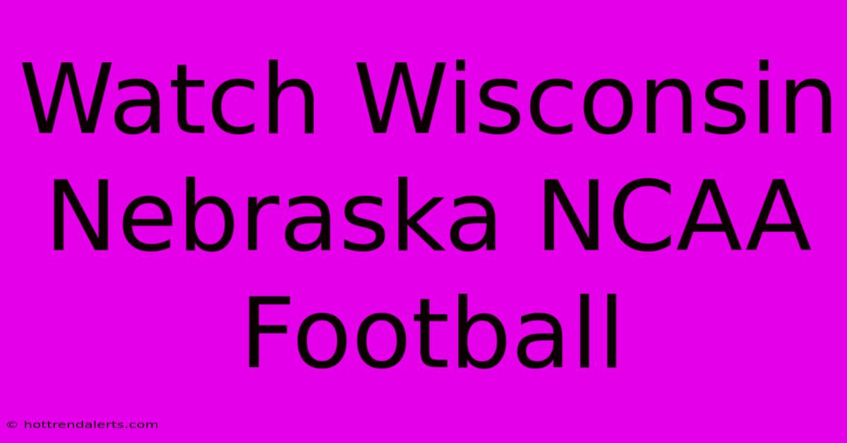 Watch Wisconsin Nebraska NCAA Football