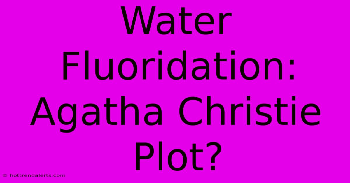 Water Fluoridation: Agatha Christie Plot?